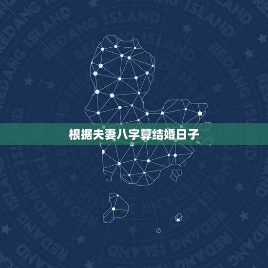根据夫妻八字算结婚日子,生辰八字算结婚日子 根据夫妻八字算结婚日子,生辰八字算结婚日子