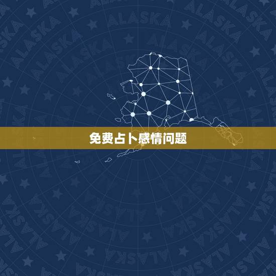 免费占卜感情问题，有没有谁会算命的，感情方面，免费的