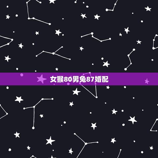 女猴80男兔87婚配,男87年兔与女80年猴配嘛? 女猴80男兔87婚配,男87年兔与女80年猴配嘛?