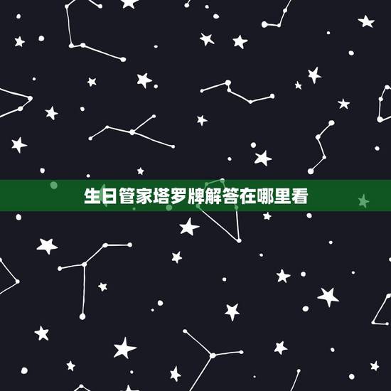 生日管家塔罗牌解答在哪里看,生日管家的在线塔罗牌问答准吗?玩过的朋友说 生日管家塔罗牌解答在哪里看,生日管家的在线塔罗牌问答准吗?玩过的朋友说