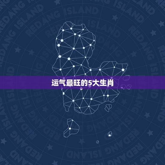 运气最旺的5大生肖，2018年什么生肖运气最好呢？