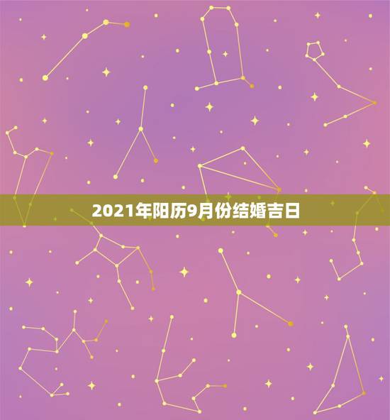 2021年阳历9月份结婚吉日，2021年吉日吉时黄道吉日