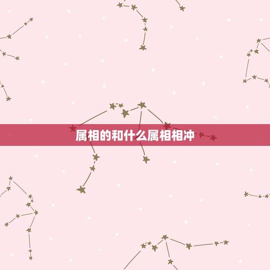 属相的和什么属相相冲,今天的生肖属相是什么? 和什么属相相冲? 属相的和什么属相相冲,今天的生肖属相是什么? 和什么属相相冲?
