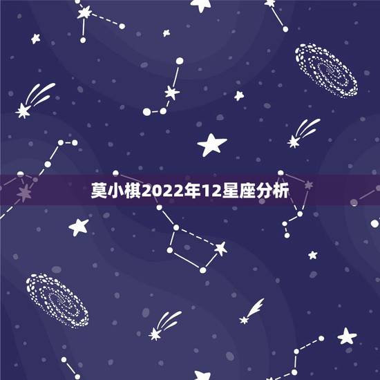 莫小棋2022年12星座分析，莫小棋预言星座2022年运势