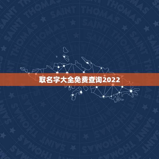取名字大全免费查询2022，在线起名字大全免费