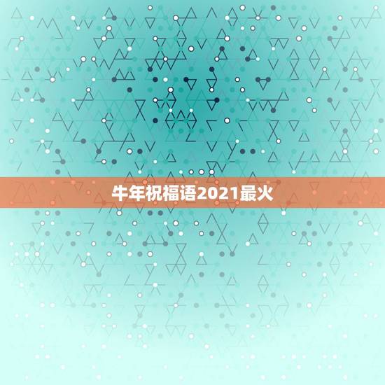 牛年祝福语2021最火，2021牛年的祝福语简短