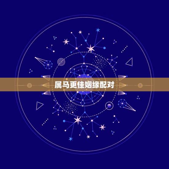 属马更佳姻缘配对,属马人属相姻缘配对 属马更佳姻缘配对,属马人属相姻缘配对
