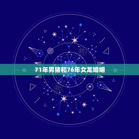 71年男猪和76年女龙婚姻,1971年女属猪和1976年男属龙婚姻好吗 71年男猪和76年女龙婚姻,1971年女属猪和1976年男属龙婚姻好吗