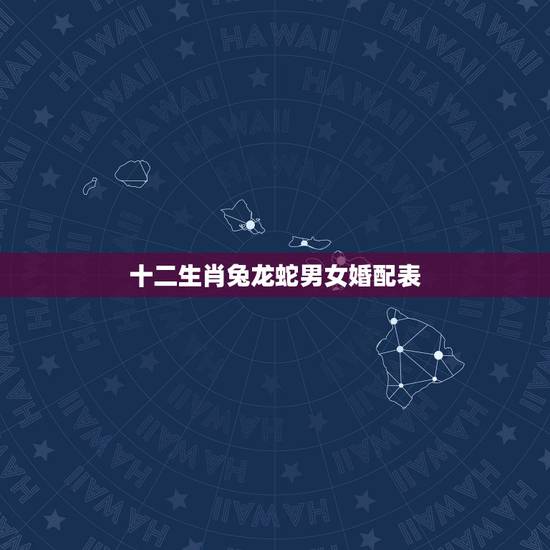 十二生肖兔龙蛇男女婚配表，属兔和属龙相配吗