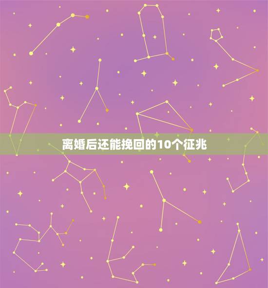 离婚后还能挽回的10个征兆，分手后还能挽回的10个征兆