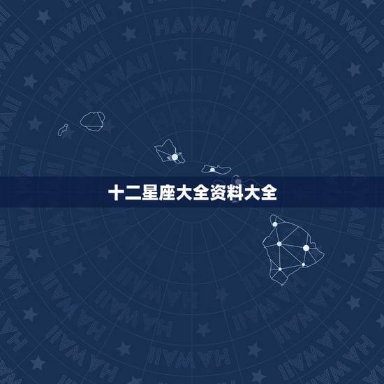 十二星座大全资料大全,十二星座的全部资料~~~~~~~~~ 十二星座大全资料大全,十二星座的全部资料~~~~~~~~~