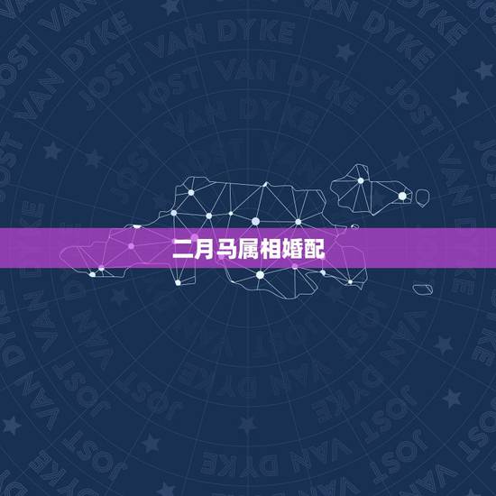 二月马属相婚配,属马婚配什么属相最佳 二月马属相婚配,属马婚配什么属相最佳