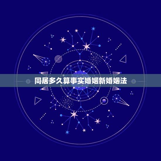 同居多久算事实婚姻新婚姻法,同居几年算事实婚姻 同居多久算事实婚姻新婚姻法,同居几年算事实婚姻