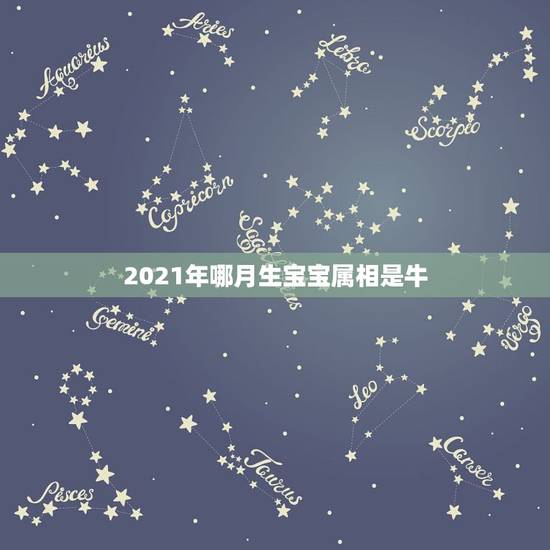 2021年哪月生宝宝属相是牛，属牛是哪一年出生的？