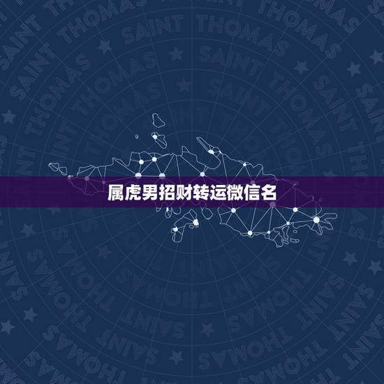 属虎男招财转运微信名，属虎的微信名字大全集？