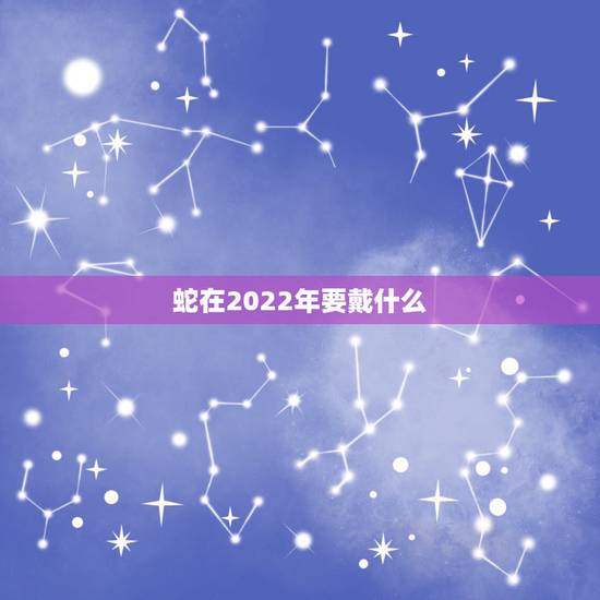 蛇在2022年要戴什么,未来全球的产业链呈现出 蛇在2022年要戴什么,未来全球的产业链呈现出