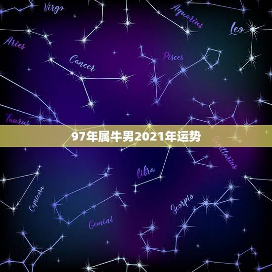 97年属牛男2021年运势，1997年属牛2021年运势及运程