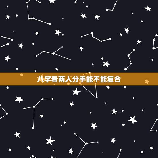八字看两人分手能不能复合，八字测两个人分手后能复合吗