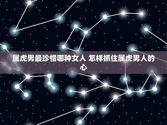属虎男最珍惜哪种女人 怎样抓住属虎男人的心