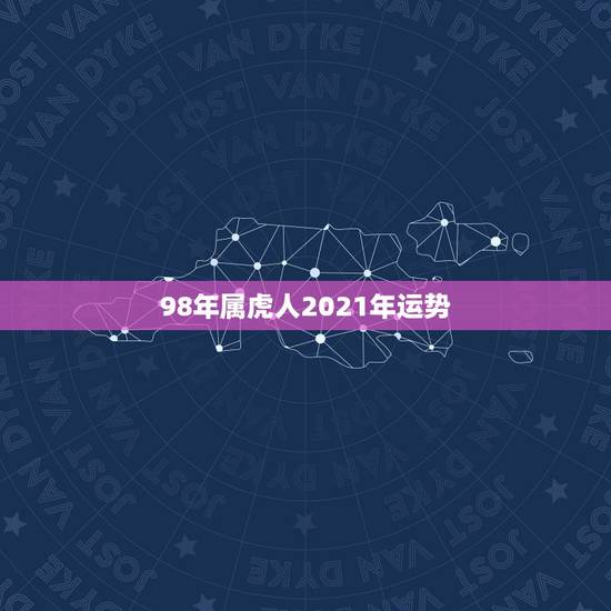 98年属虎人2021年运势,属虎的今年运势2021 98年属虎人2021年运势,属虎的今年运势2021