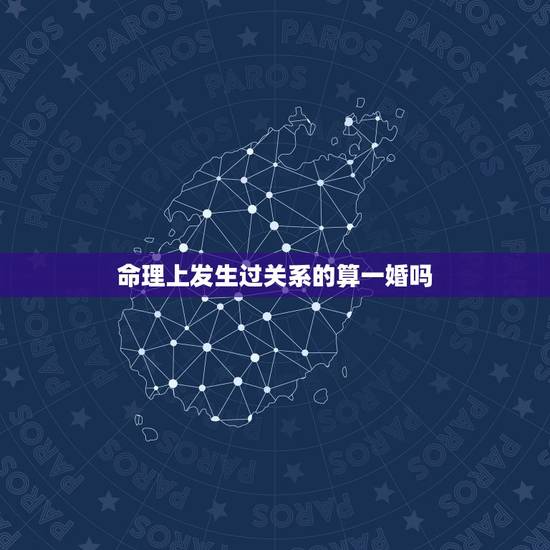 命理上发生过关系的算一婚吗，八字命理发生关系算一次婚姻吗？