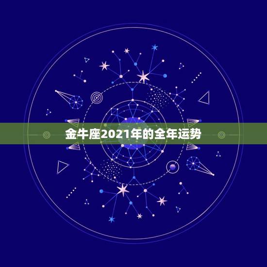 金牛座2021年的全年运势，为什么2021金牛百年难遇？