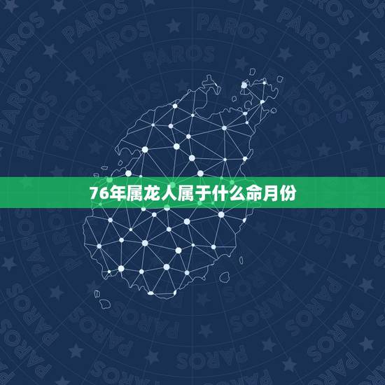 76年属龙人属于什么命月份，1976年属龙是什么命