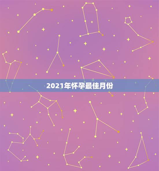 2021年怀孕最佳月份，2021年哪个月份生男孩几率大