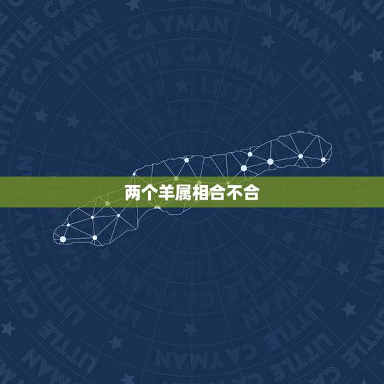 两个羊属相合不合,属羊女离不开什么生肖男 两个羊属相合不合,属羊女离不开什么生肖男