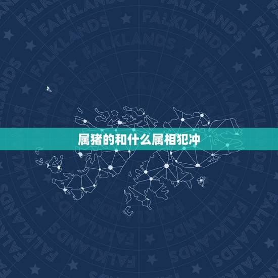 属猪的和什么属相犯冲，属猪和属猴相冲啥意思