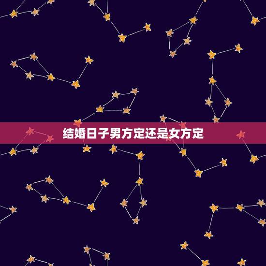 结婚日子男方定还是女方定,女方算结婚日子 结婚日子男方定还是女方定,女方算结婚日子