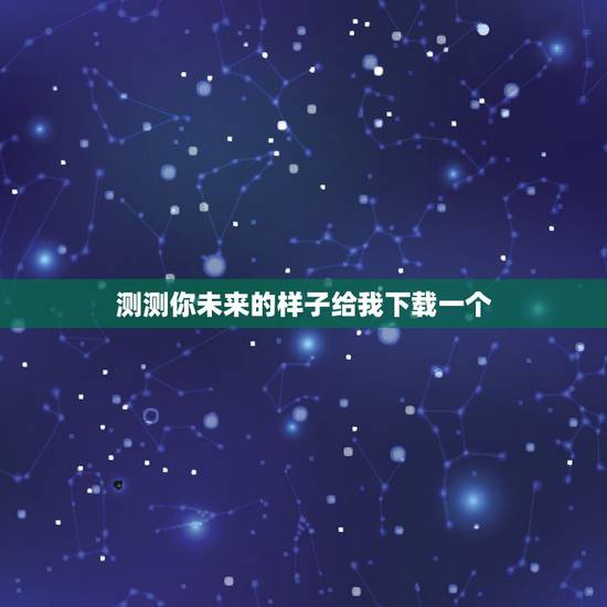 测测你未来的样子给我下载一个,可以预算自己未来长的样子的软件叫什么呢 测测你未来的样子给我下载一个,可以预算自己未来长的样子的软件叫什么呢