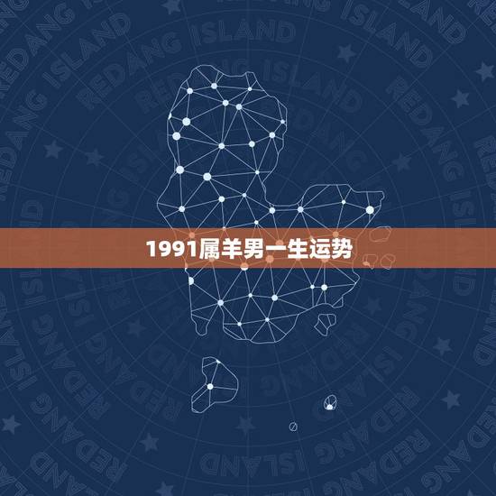 1991属羊男一生运势，1991年属羊的人哪一年运势最佳