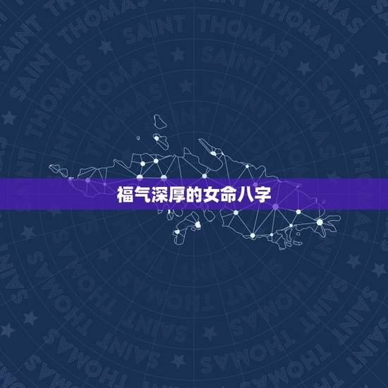 福气深厚的女命八字,哪种八字的女人有福气 福气深厚的女命八字,哪种八字的女人有福气