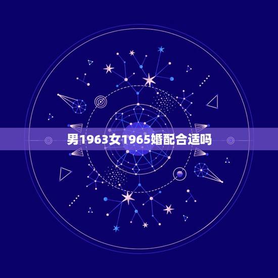 男1963女1965婚配合适吗,63年男兔和65年的女蛇配婚好吗 男1963女1965婚配合适吗,63年男兔和65年的女蛇配婚好吗