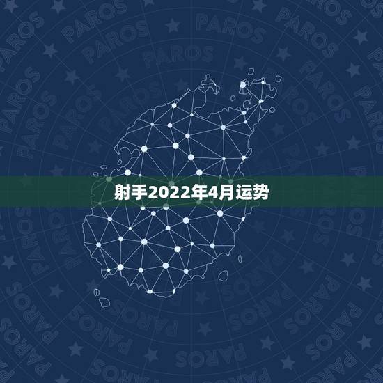 射手2022年4月运势，射手2022年全年运势详解