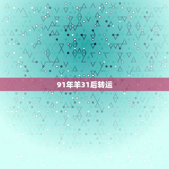 91年羊31后转运,1991年女在2022 年怎么样 91年羊31后转运,1991年女在2022 年怎么样