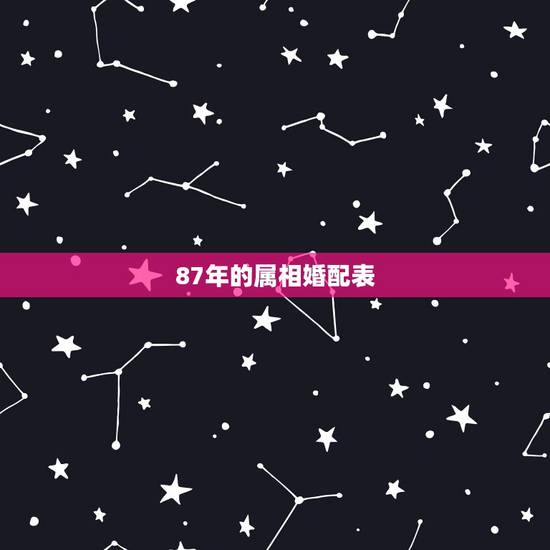 87年的属相婚配表,87年属相是什么啊?跟什么属相相配呢? 87年的属相婚配表,87年属相是什么啊?跟什么属相相配呢?