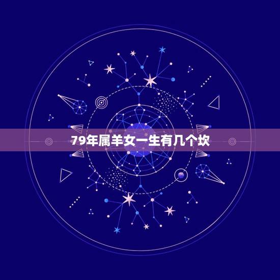 79年属羊女一生有几个坎,1979年属羊41岁有一灾 79年属羊女一生有几个坎,1979年属羊41岁有一灾