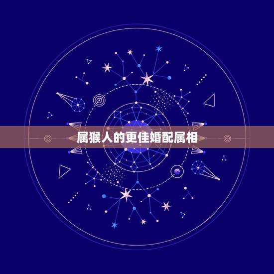 属猴人的更佳婚配属相,十二生肖配对姻缘 属猴人的更佳婚配属相,十二生肖配对姻缘