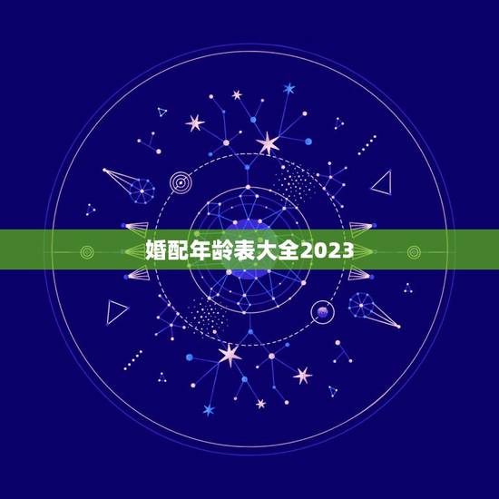 婚配年龄表大全2023，结婚法定年龄是多少2023
