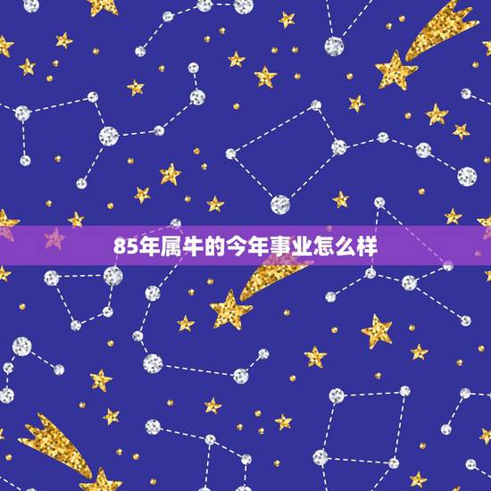 85年属牛的今年事业怎么样,属牛未来十年运势爆发 85年属牛的今年事业怎么样,属牛未来十年运势爆发