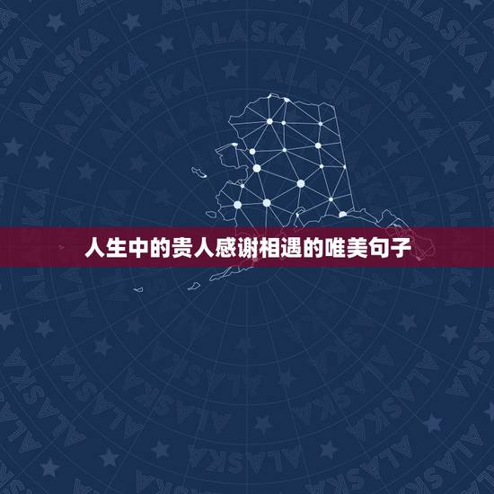 人生中的贵人感谢相遇的唯美句子，感恩朋友相遇的唯美句子