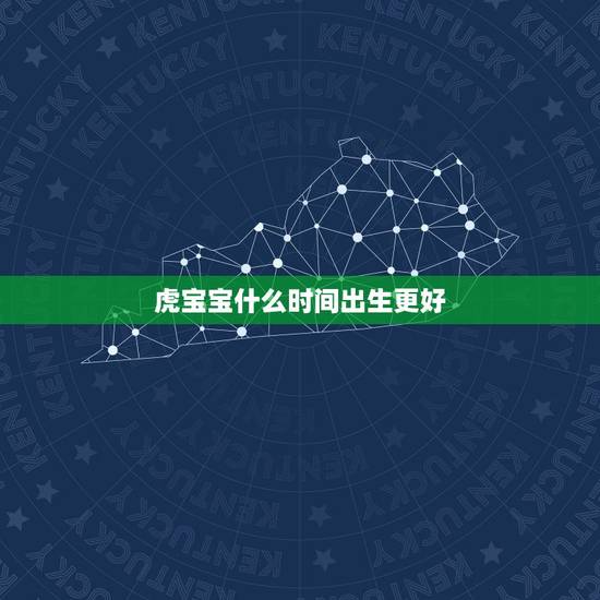 虎宝宝什么时间出生更好，属虎的生在什么时辰好