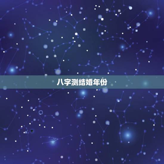 八字测结婚年份，如何从八字判断结婚年份？