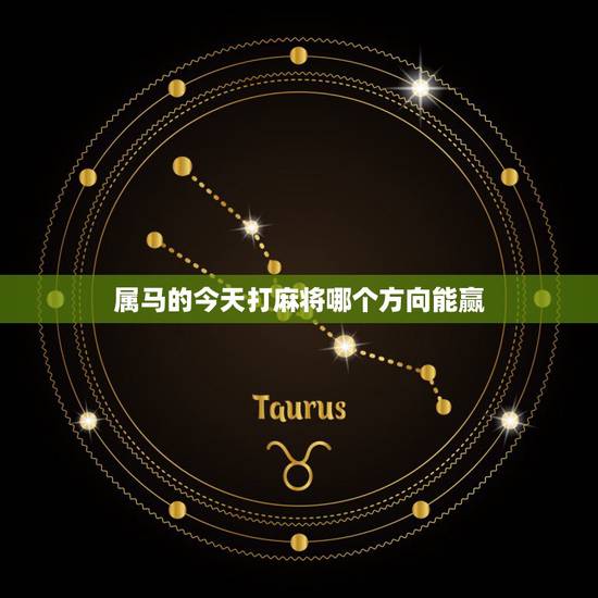 属马的今天打麻将哪个方向能赢,属马打牌财神方位,今天方位在哪里 属马的今天打麻将哪个方向能赢,属马打牌财神方位,今天方位在哪里
