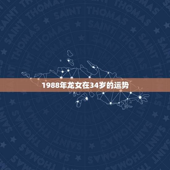 1988年龙女在34岁的运势,生肖龙女1988年阴历三月初一早晨8点出 1988年龙女在34岁的运势,生肖龙女1988年阴历三月初一早晨8点出
