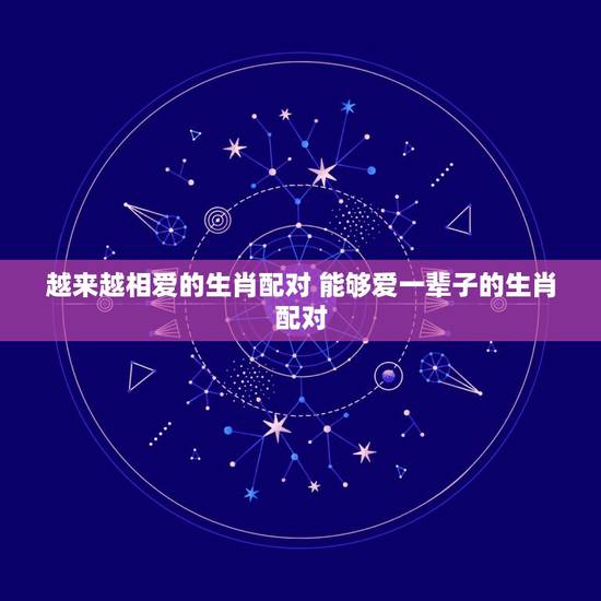 越来越相爱的生肖配对 能够爱一辈子的生肖配对