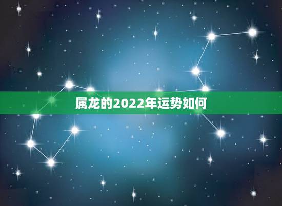 属龙的2022年运势如何,属属羊的2022年运势如何 属龙的2022年运势如何,属属羊的2022年运势如何