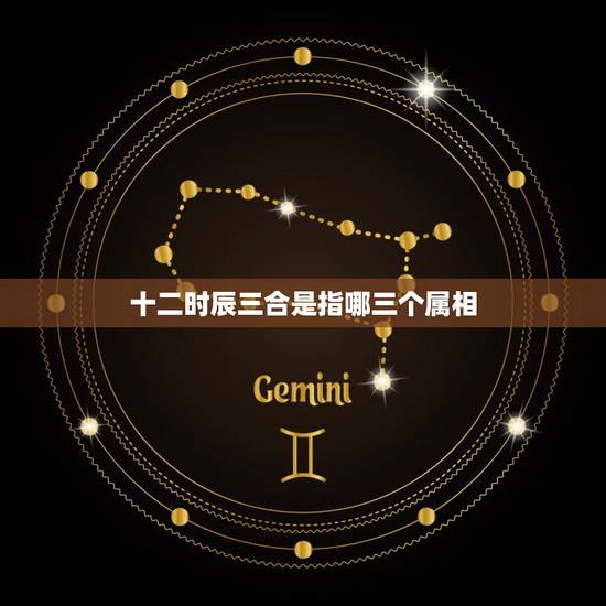 十二时辰三合是指哪三个属相，十二时辰是什么